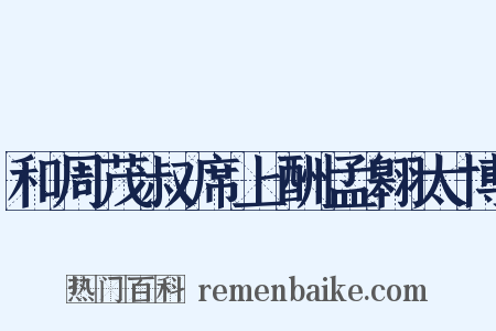 和周茂叔席上酬孟翱太博是什么意思的图片